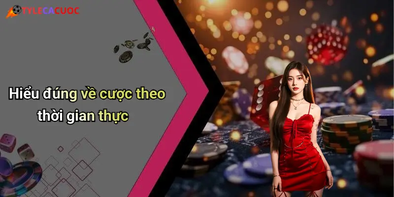 Hiểu đúng về cược theo thời gian thực