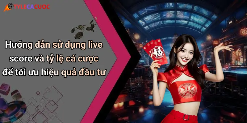 Hướng dẫn sử dụng live score và tỷ lệ cá cược để tối ưu hiệu quả đầu tư