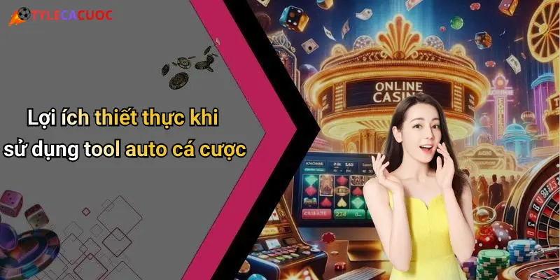 Lợi ích thiết thực khi sử dụng tool auto cá cược