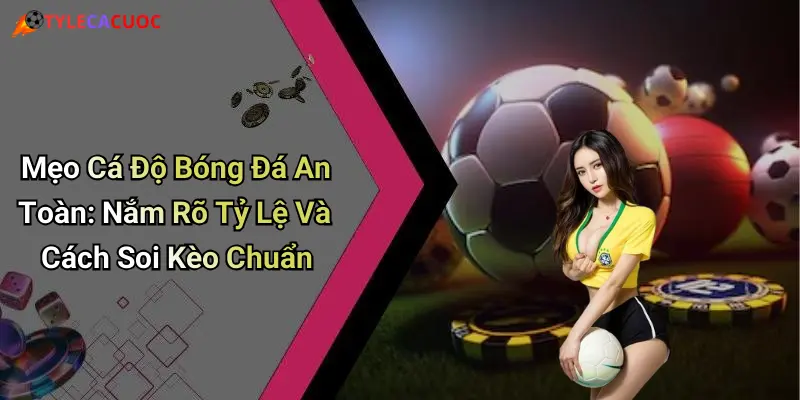Mẹo Cá Độ Bóng Đá An Toàn: Nắm Rõ Tỷ Lệ Và Cách Soi Kèo Chuẩn