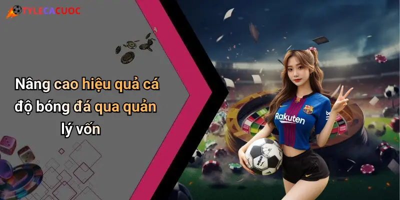 Nâng cao hiệu quả cá độ bóng đá qua quản lý vốn