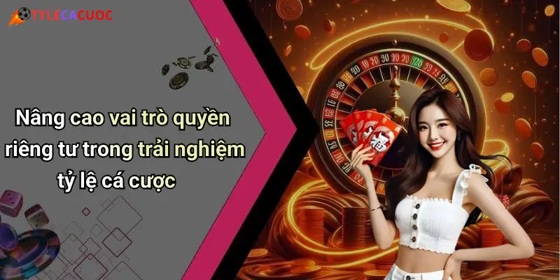 Nâng cao vai trò quyền riêng tư trong trải nghiệm tỷ lệ cá cược