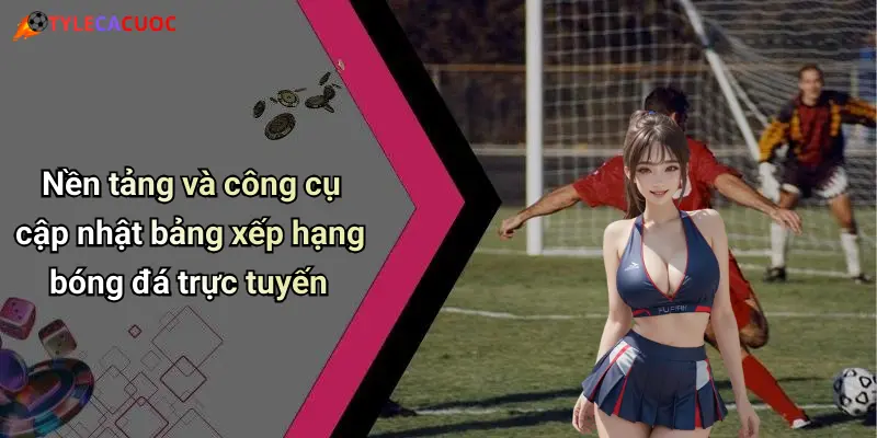 Nền tảng và công cụ cập nhật bảng xếp hạng bóng đá trực tuyến