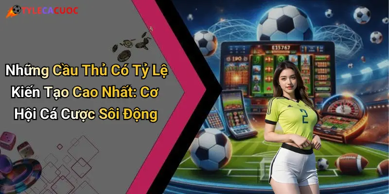 Những Cầu Thủ Có Tỷ Lệ Kiến Tạo Cao Nhất: Cơ Hội Cá Cược Sôi Động