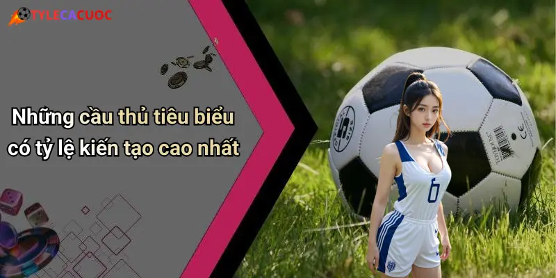 Những cầu thủ tiêu biểu có tỷ lệ kiến tạo cao nhất