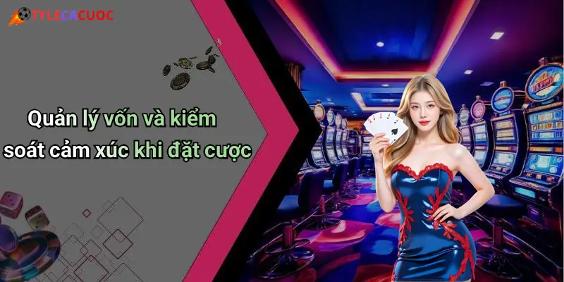 Quản lý vốn và kiểm soát cảm xúc khi đặt cược