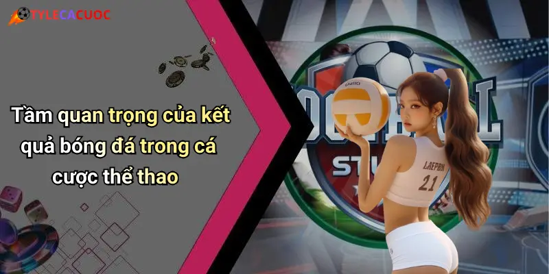 Tầm quan trọng của kết quả bóng đá trong cá cược thể thao