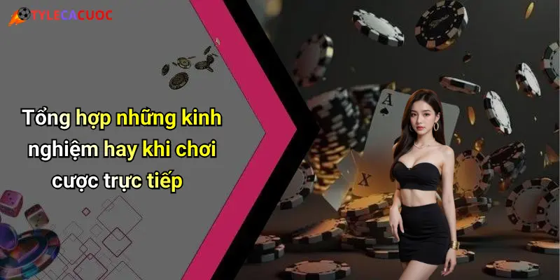 Tổng hợp những kinh nghiệm hay khi chơi cược trực tiếp