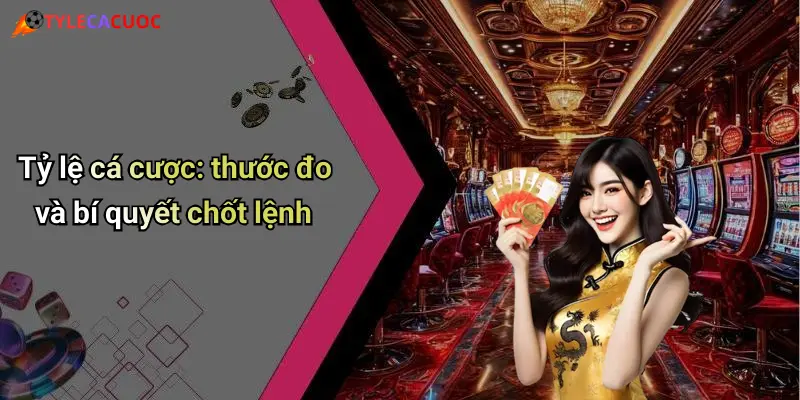 Tỷ lệ cá cược: thước đo và bí quyết chốt lệnh