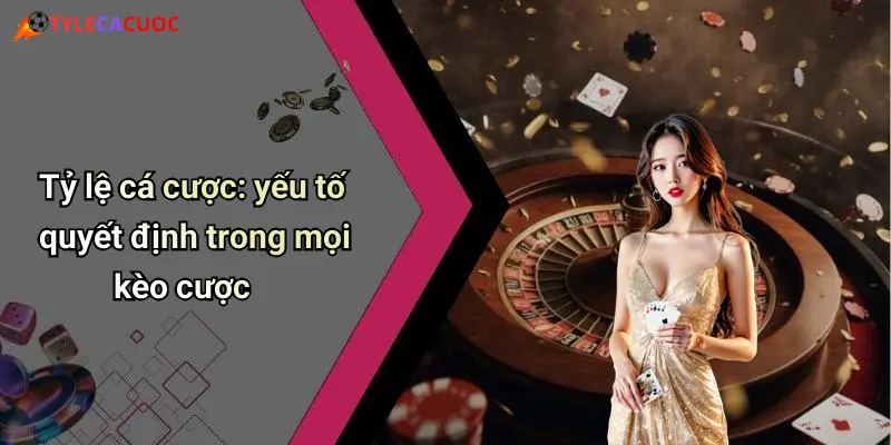 Tỷ lệ cá cược: yếu tố quyết định trong mọi kèo cược