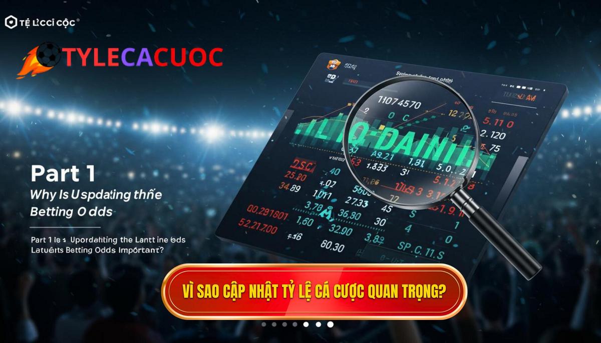 Phần 1_ Tại Sao Việc Cập Nhật Tỷ Lệ Cá Cược Mới Nhất Lại Quan Trọng_