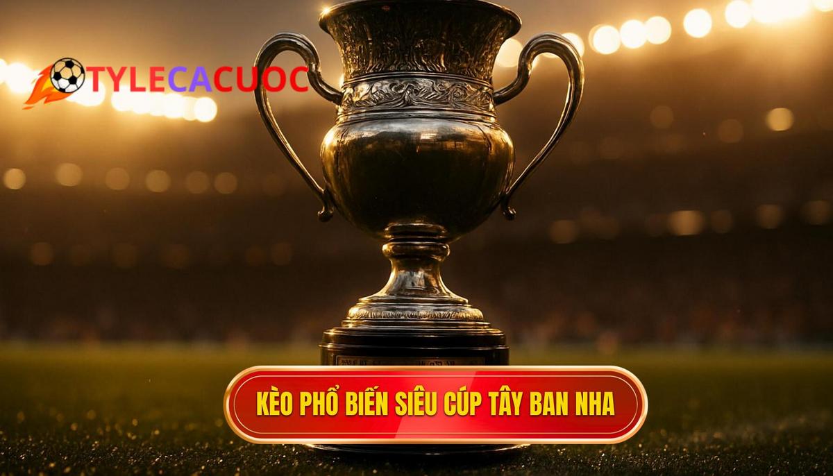 Các loại kèo phổ biến khi soi Tỷ lệ kèo siêu cúp Tây Ban Nha