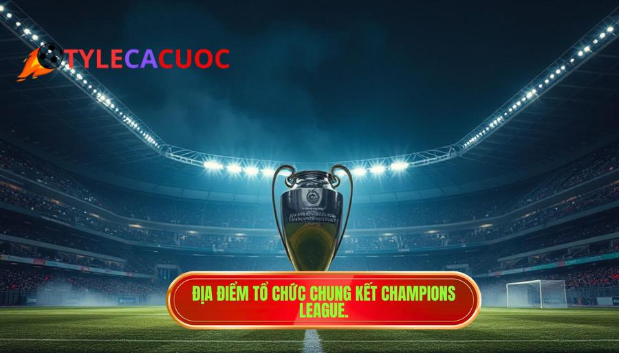 2. Địa điểm tổ chức Chung kết Champions League.