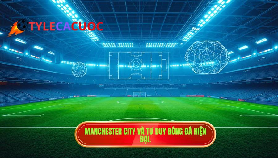 2. Manchester City và tư duy bóng đá hiện đại.