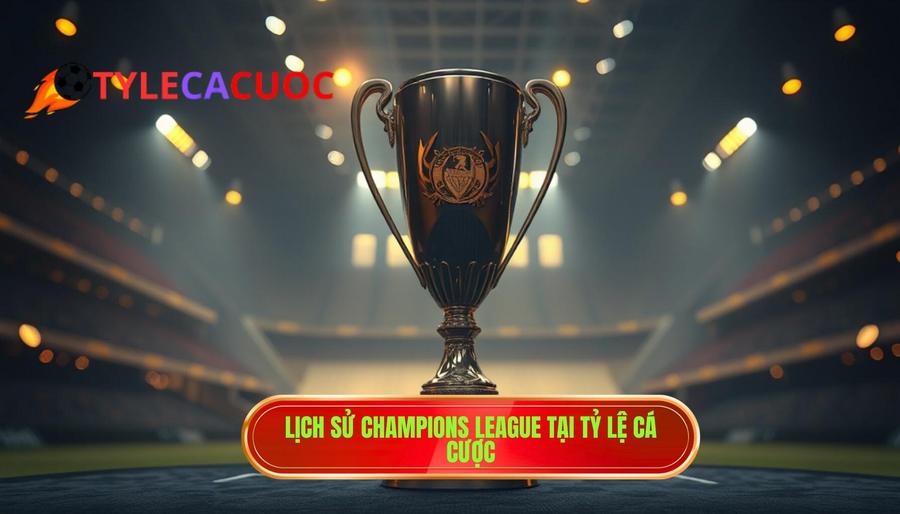 Lịch sử Champions League: Từ ý tưởng táo bạo đến giải đấu danh giá nhất hành tinh